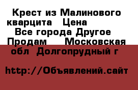 Крест из Малинового кварцита › Цена ­ 65 000 - Все города Другое » Продам   . Московская обл.,Долгопрудный г.